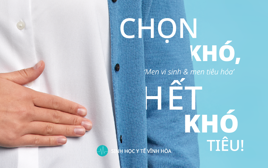 Men vi sinh và Men tiêu hóa: CHỌN KHÓ, HẾT KHÓ TIÊU !